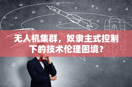 无人机集群，奴隶主式控制下的技术伦理困境？