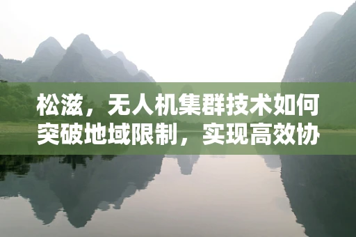 松滋，无人机集群技术如何突破地域限制，实现高效协同？