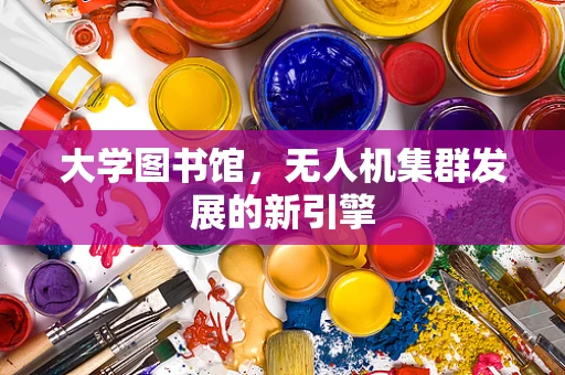 大学图书馆，无人机集群发展的新引擎