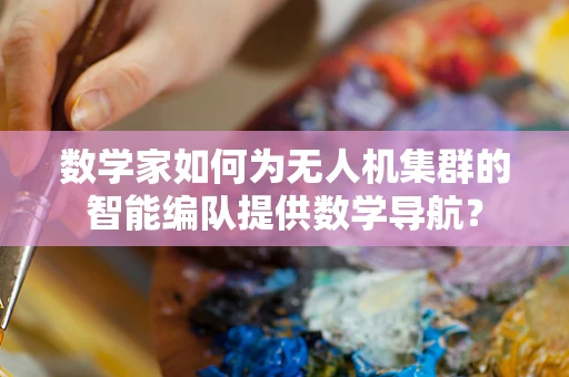 数学家如何为无人机集群的智能编队提供数学导航？