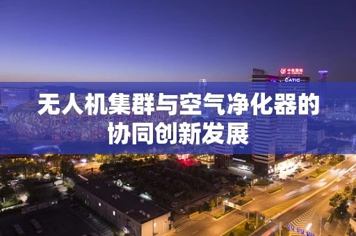 无人机集群与空气净化器的协同创新发展