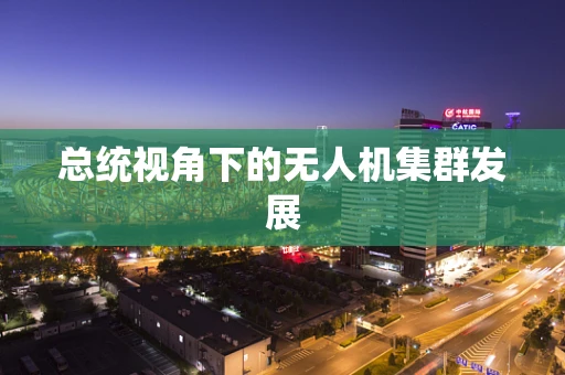 总统视角下的无人机集群发展