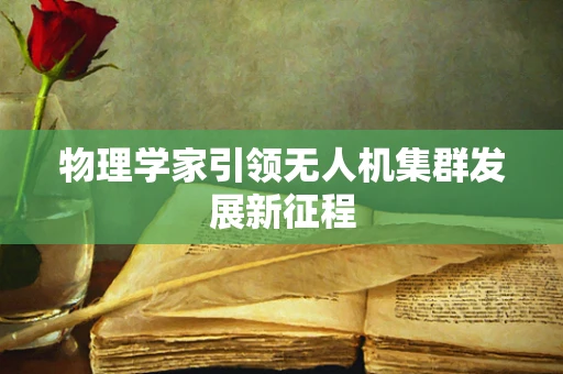 物理学家引领无人机集群发展新征程