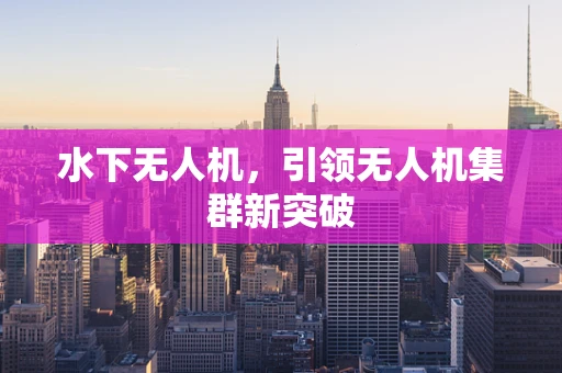 水下无人机，引领无人机集群新突破