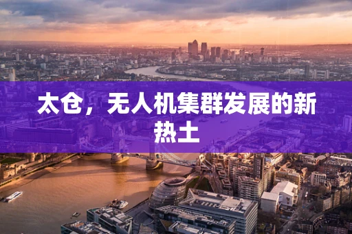 太仓，无人机集群发展的新热土