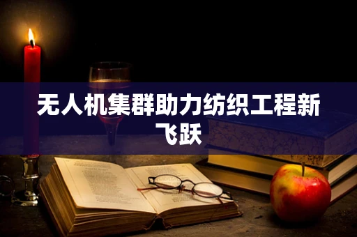 无人机集群助力纺织工程新飞跃