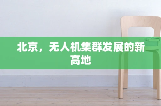 北京，无人机集群发展的新高地