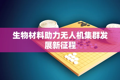 生物材料助力无人机集群发展新征程