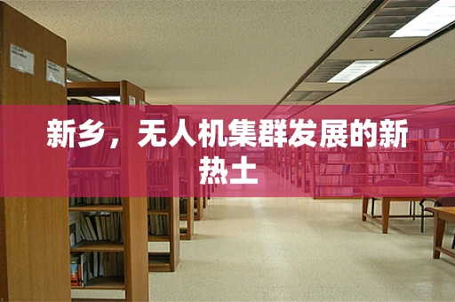 新乡，无人机集群发展的新热土